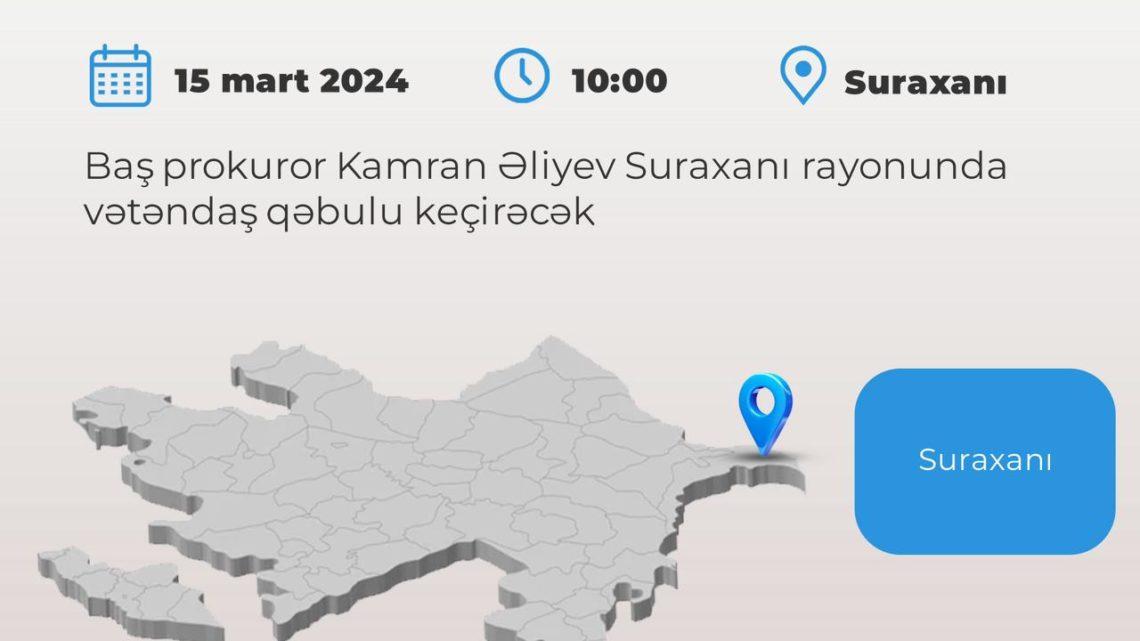 Baş prokuror Kamran Əliyev paytaxtın Suraxanı rayonunda vətəndaşları qəbul edəcək